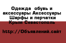 Одежда, обувь и аксессуары Аксессуары - Шарфы и перчатки. Крым,Севастополь